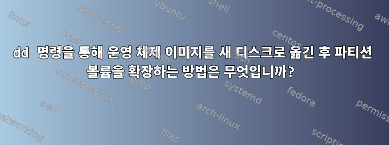 dd 명령을 통해 운영 체제 이미지를 새 디스크로 옮긴 후 파티션 볼륨을 확장하는 방법은 무엇입니까?