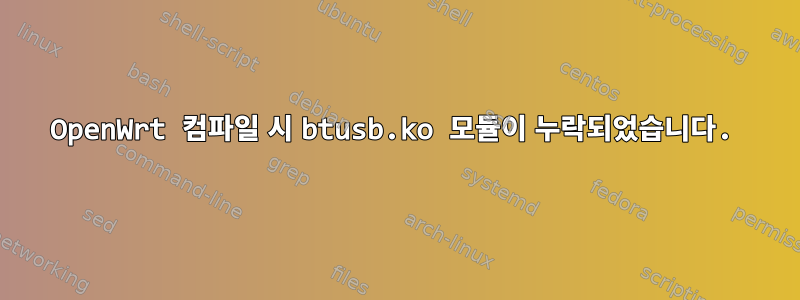 OpenWrt 컴파일 시 btusb.ko 모듈이 누락되었습니다.