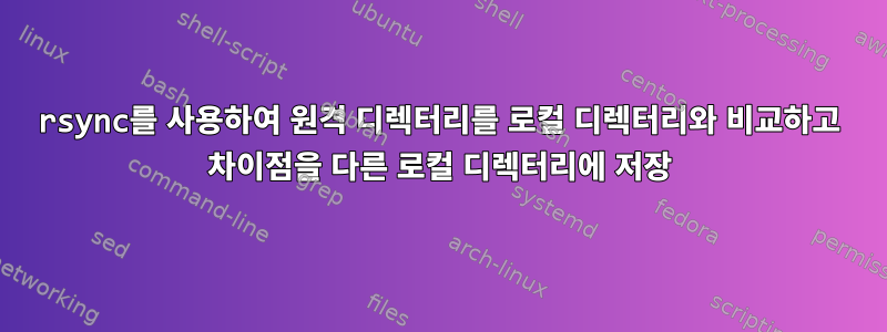 rsync를 사용하여 원격 디렉터리를 로컬 디렉터리와 비교하고 차이점을 다른 로컬 디렉터리에 저장