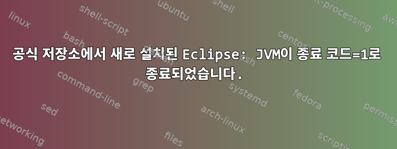 공식 저장소에서 새로 설치된 Eclipse: JVM이 종료 코드=1로 종료되었습니다.