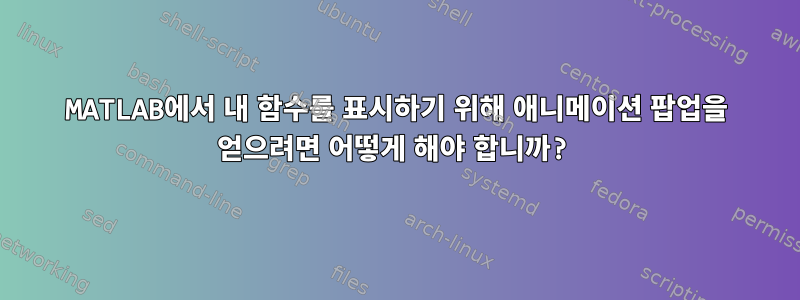 MATLAB에서 내 함수를 표시하기 위해 애니메이션 팝업을 얻으려면 어떻게 해야 합니까?