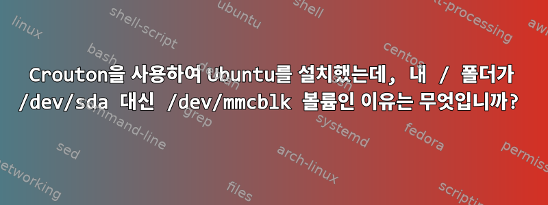 Crouton을 사용하여 Ubuntu를 설치했는데, 내 / 폴더가 /dev/sda 대신 /dev/mmcblk 볼륨인 이유는 무엇입니까?