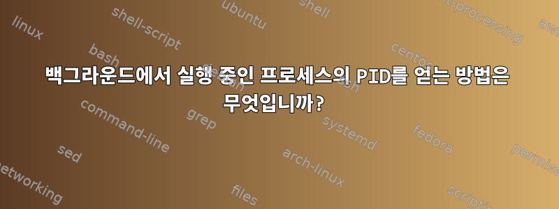 백그라운드에서 실행 중인 프로세스의 PID를 얻는 방법은 무엇입니까?