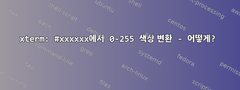 xterm: #xxxxxx에서 0-255 색상 변환 - 어떻게?