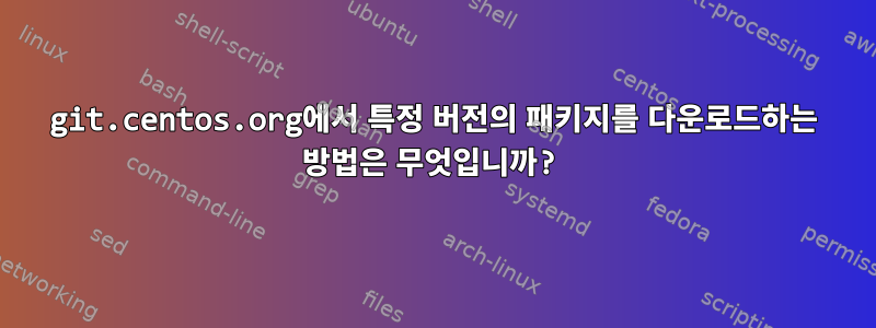 git.centos.org에서 특정 버전의 패키지를 다운로드하는 방법은 무엇입니까?