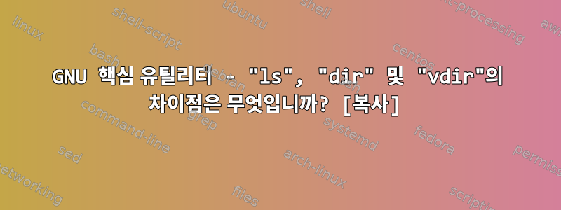 GNU 핵심 유틸리티 - "ls", "dir" 및 "vdir"의 차이점은 무엇입니까? [복사]