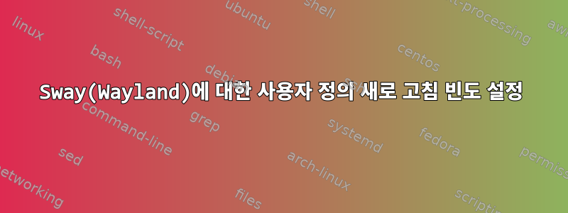 Sway(Wayland)에 대한 사용자 정의 새로 고침 빈도 설정