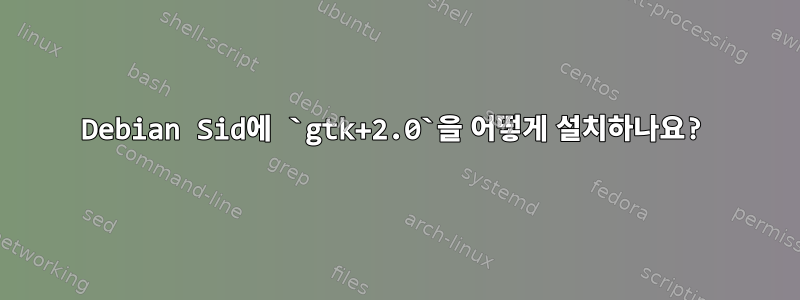 Debian Sid에 `gtk+2.0`을 어떻게 설치하나요?