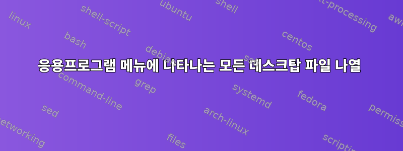 응용프로그램 메뉴에 나타나는 모든 데스크탑 파일 나열