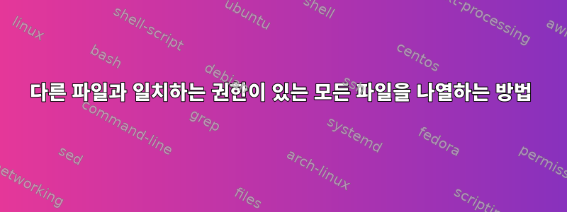 다른 파일과 일치하는 권한이 있는 모든 파일을 나열하는 방법