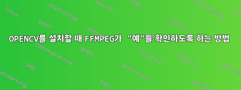 OPENCV를 설치할 때 FFMPEG가 "예"를 확인하도록 하는 방법