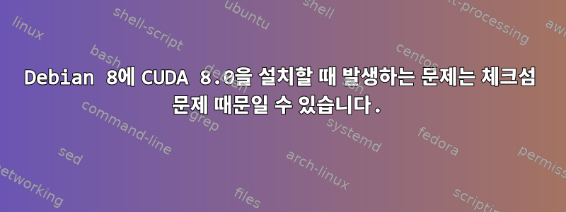 Debian 8에 CUDA 8.0을 설치할 때 발생하는 문제는 체크섬 문제 때문일 수 있습니다.