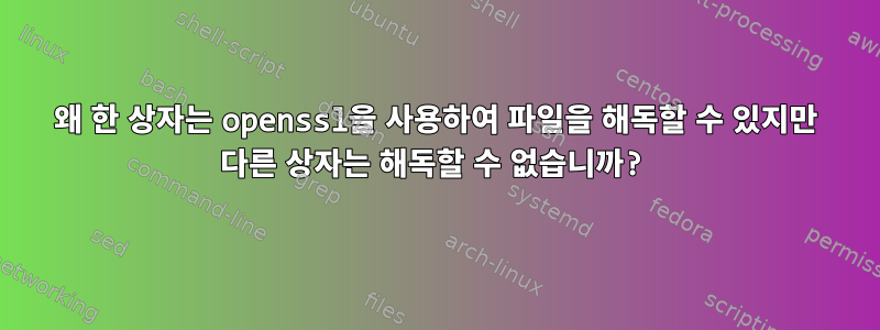 왜 한 상자는 openssl을 사용하여 파일을 해독할 수 있지만 다른 상자는 해독할 수 없습니까?