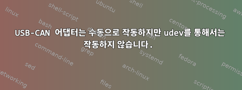 USB-CAN 어댑터는 수동으로 작동하지만 udev를 통해서는 작동하지 않습니다.