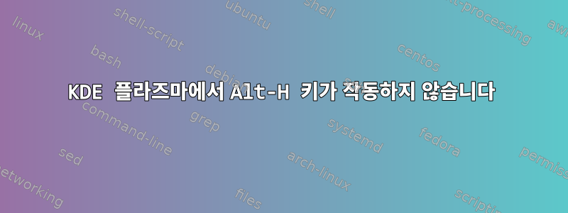 KDE 플라즈마에서 Alt-H 키가 작동하지 않습니다