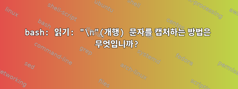 bash: 읽기: "\n"(개행) 문자를 캡처하는 방법은 무엇입니까?