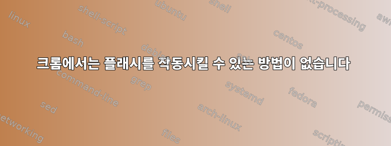 크롬에서는 플래시를 작동시킬 수 있는 방법이 없습니다