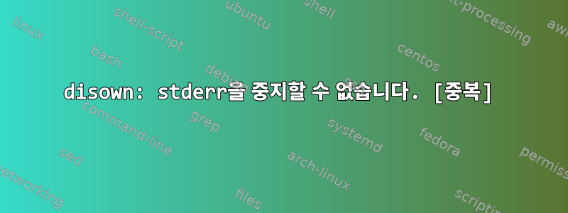 disown: stderr을 중지할 수 없습니다. [중복]