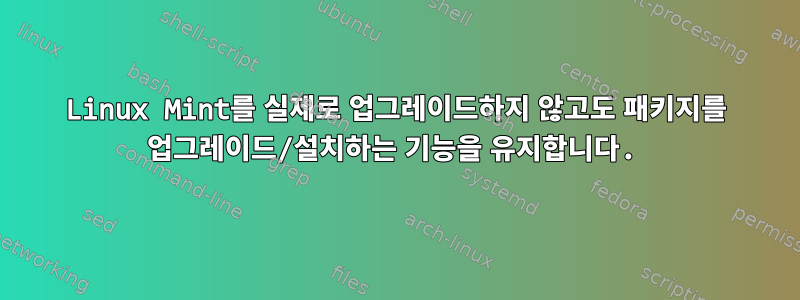 Linux Mint를 실제로 업그레이드하지 않고도 패키지를 업그레이드/설치하는 기능을 유지합니다.