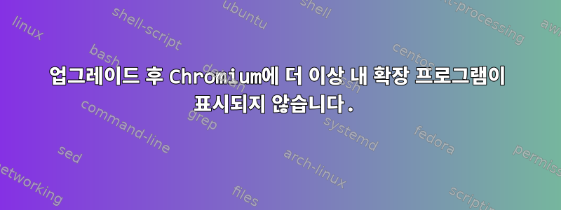 업그레이드 후 Chromium에 더 이상 내 확장 프로그램이 표시되지 않습니다.