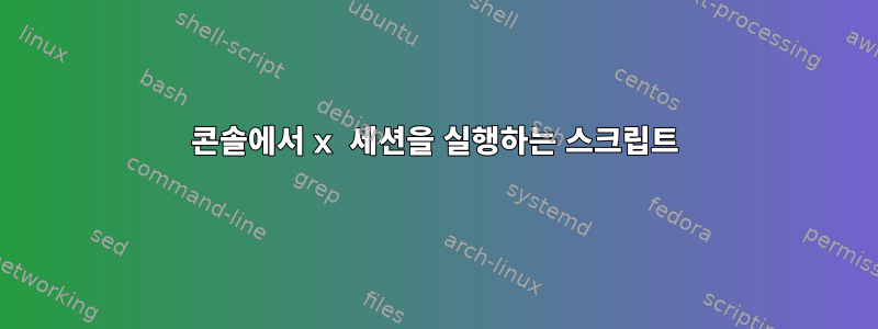 콘솔에서 x 세션을 실행하는 스크립트