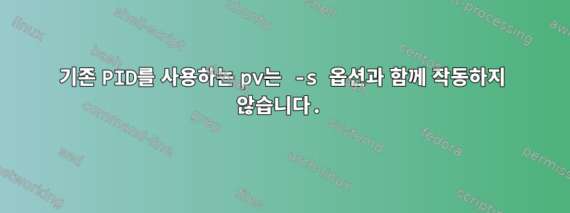 기존 PID를 사용하는 pv는 -s 옵션과 함께 작동하지 않습니다.