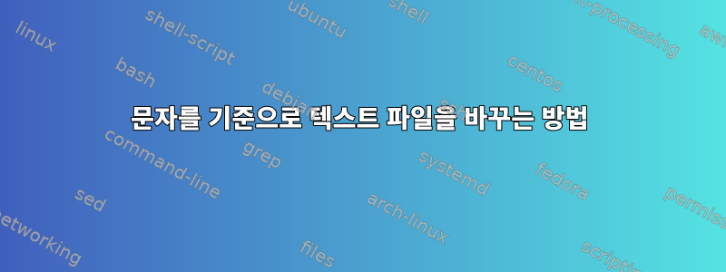 문자를 기준으로 텍스트 파일을 바꾸는 방법