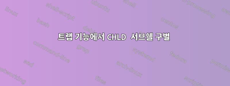 트랩 기능에서 CHLD 서브쉘 구별