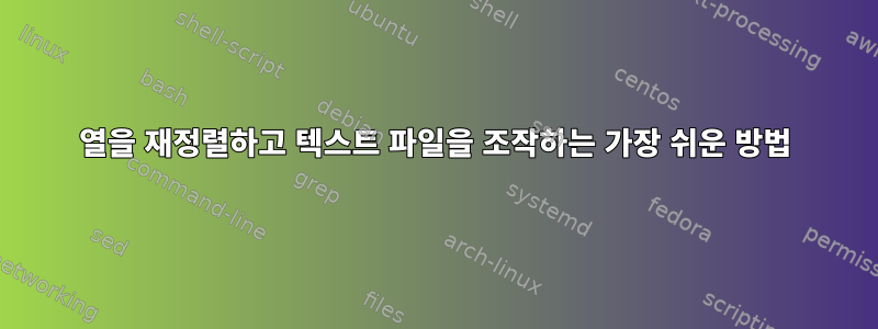 열을 재정렬하고 텍스트 파일을 조작하는 가장 쉬운 방법