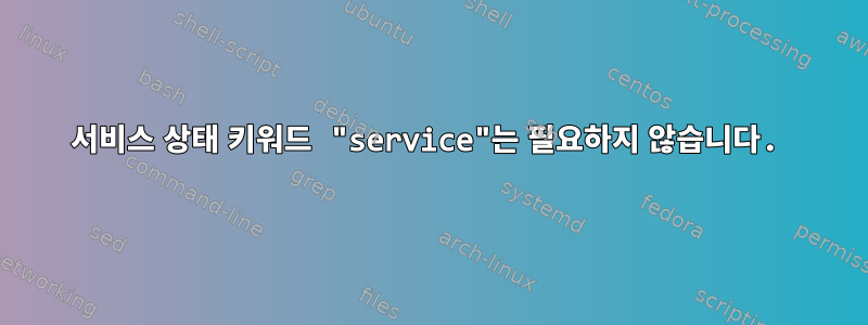 서비스 상태 키워드 "service"는 필요하지 않습니다.