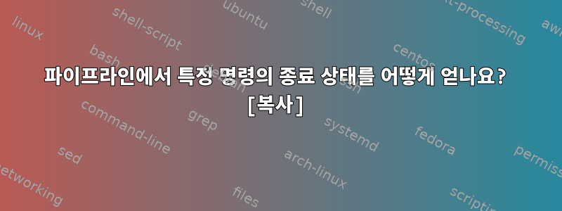 파이프라인에서 특정 명령의 종료 상태를 어떻게 얻나요? [복사]