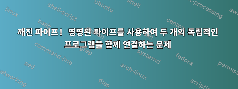 깨진 파이프! 명명된 파이프를 사용하여 두 개의 독립적인 프로그램을 함께 연결하는 문제