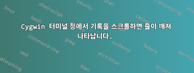 Cygwin 터미널 창에서 기록을 스크롤하면 줄이 깨져 나타납니다.