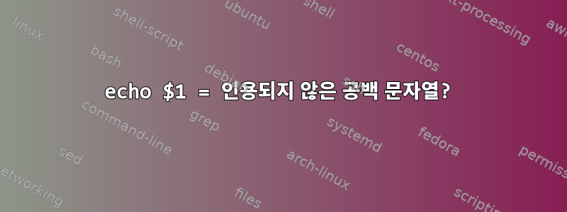 echo $1 = 인용되지 않은 공백 문자열?