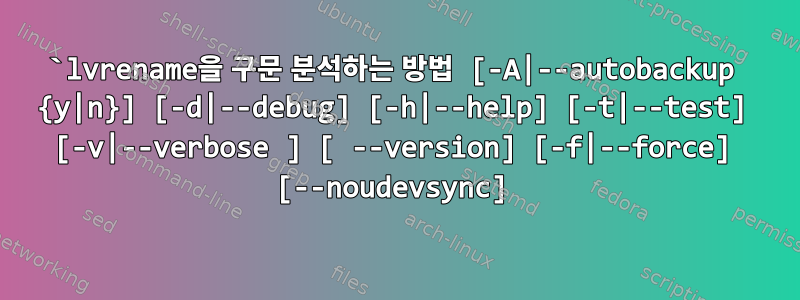 `lvrename을 구문 분석하는 방법 [-A|--autobackup {y|n}] [-d|--debug] [-h|--help] [-t|--test] [-v|--verbose ] [ --version] [-f|--force] [--noudevsync]