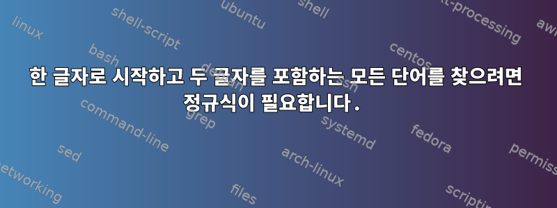 한 글자로 시작하고 두 글자를 포함하는 모든 단어를 찾으려면 정규식이 필요합니다.