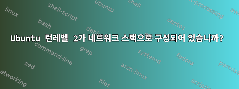 Ubuntu 런레벨 2가 네트워크 스택으로 구성되어 있습니까?