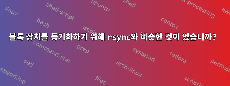 블록 장치를 동기화하기 위해 rsync와 비슷한 것이 있습니까?