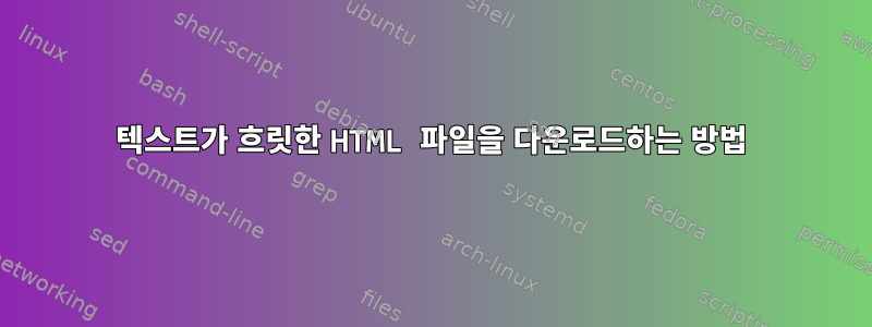 텍스트가 흐릿한 HTML 파일을 다운로드하는 방법