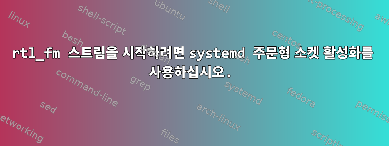 rtl_fm 스트림을 시작하려면 systemd 주문형 소켓 활성화를 사용하십시오.