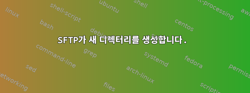 SFTP가 새 디렉터리를 생성합니다.