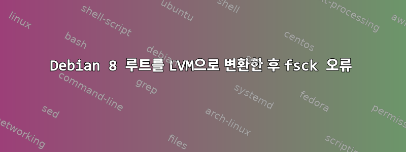 Debian 8 루트를 LVM으로 변환한 후 fsck 오류