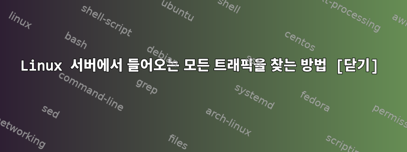 Linux 서버에서 들어오는 모든 트래픽을 찾는 방법 [닫기]