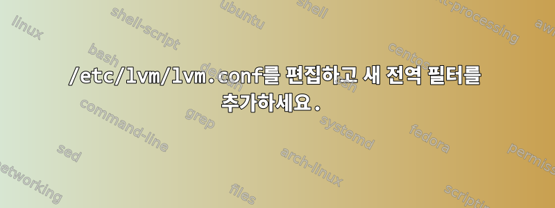 /etc/lvm/lvm.conf를 편집하고 새 전역 필터를 추가하세요.