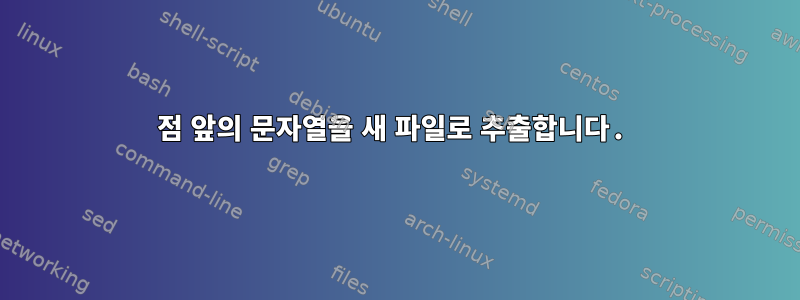 점 앞의 문자열을 새 파일로 추출합니다.