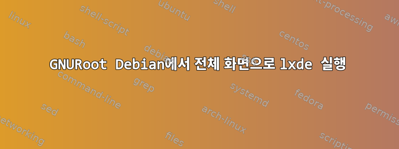 GNURoot Debian에서 전체 화면으로 lxde 실행