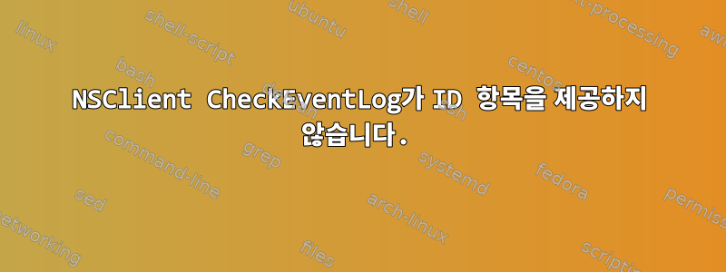 NSClient CheckEventLog가 ID 항목을 제공하지 않습니다.