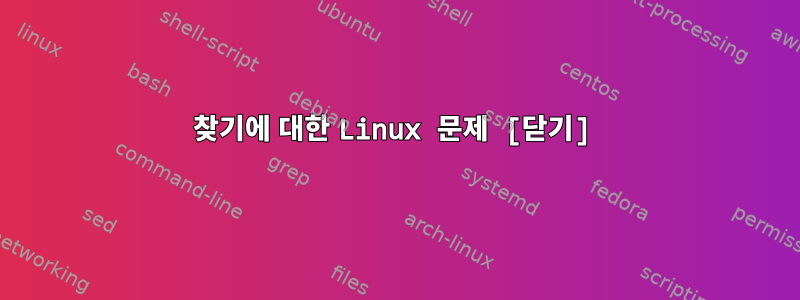 찾기에 대한 Linux 문제 [닫기]