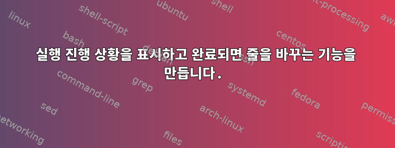 실행 진행 상황을 표시하고 완료되면 줄을 바꾸는 기능을 만듭니다.