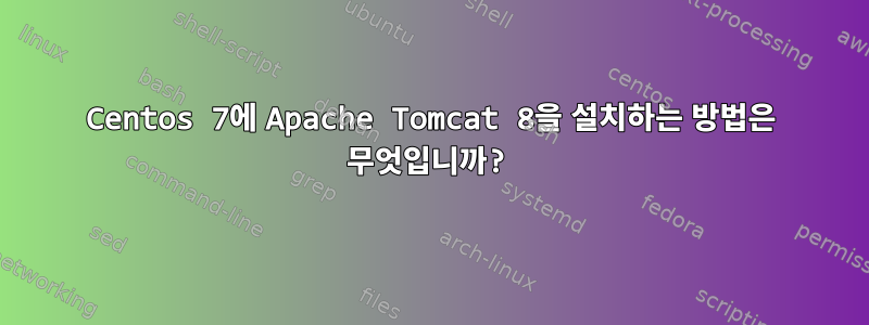 Centos 7에 Apache Tomcat 8을 설치하는 방법은 무엇입니까?